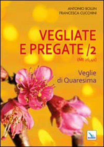 Vegliate e pregate. Vol. 2: Veglie di Quaresima - Antonio Bollin - Francesca Cucchini