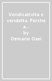 Vendicatività e vendetta. Perché a volte non sappiamo dimenticare