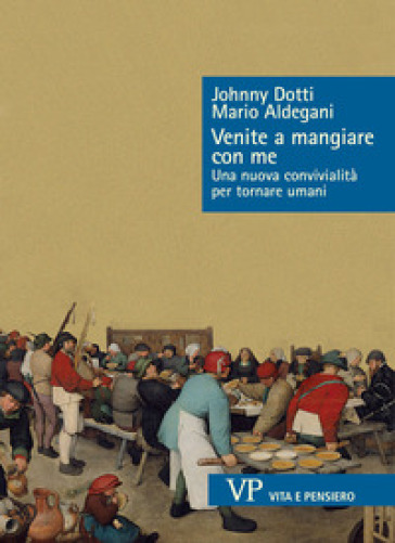 Venite a mangiare con me. Una nuova convivialità per tornare umani - Johnny Dotti - Mario Aldegani