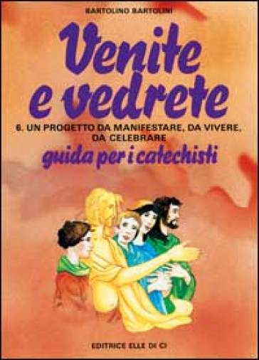 Venite e vedrete. Guida per il catechista. Vol. 6 - Bartolino Bartolini