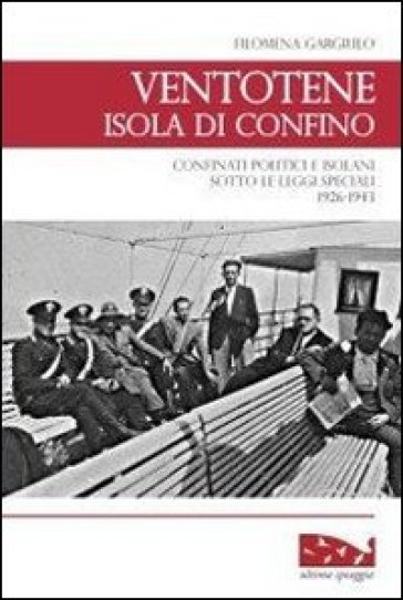 Ventotene, isola di confino. Confinati politici e isolani sotto le leggi speciali (1926-1943) - Filomena Gargiulo