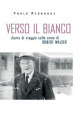 Verso il bianco. Diario di viaggio sulle orme Robert Walser