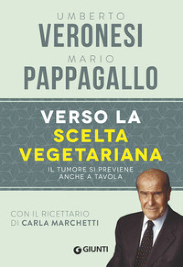 Verso la scelta vegetariana. Il tumore si previene anche a tavola - Umberto Veronesi - Mario Pappagallo