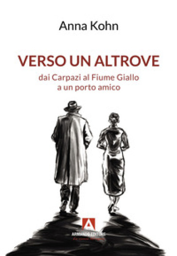 Verso un altrove dai Carpazi al Fiume Giallo a un porto amico - Anna Kohn