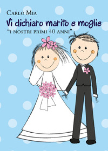 Vi dichiaro marito e moglie «i nostri primi 40 anni» - Carlo Mia