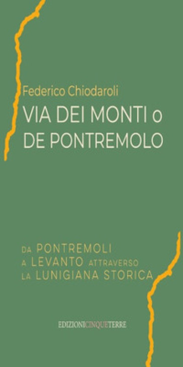 Via dei Monti o de Pontremolo. Da Pontremoli a Levanto attraverso la Lunigiana storica - Federico Chiodaroli