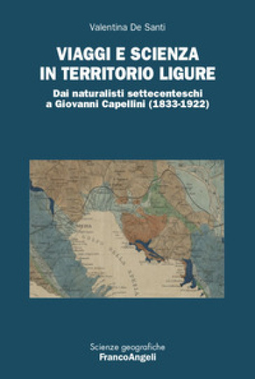 Viaggi e scienza in territorio ligure. Dai naturalisti settecenteschi a Giovanni Capellini (1833-1922) - Valentina De Santi