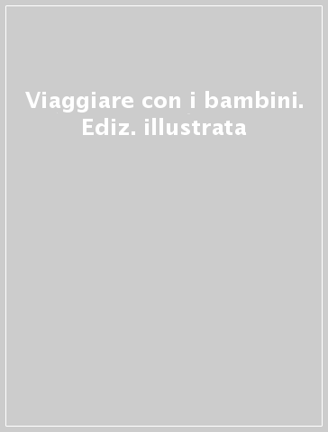 Viaggiare con i bambini. Ediz. illustrata