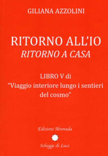 Viaggio interiore lungo i sentieri del cosmo. Vol. 5: Ritorno all'io. Ritorno a casa - Giliana Azzolini