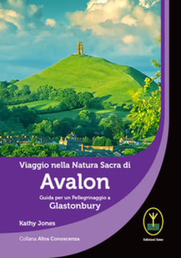 Viaggio nella natura sacra di Avalon. Guida per un pellegrinaggio a Glastonbury - Kathy Jones