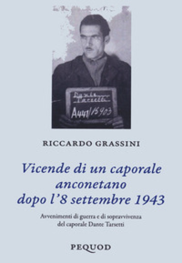 Vicende di un caporale anconetano dopo l'8 settembre 19. Avvenimenti di guerra e sopravvivenza del caporale Dante Tarsetti - Riccardo Grassini