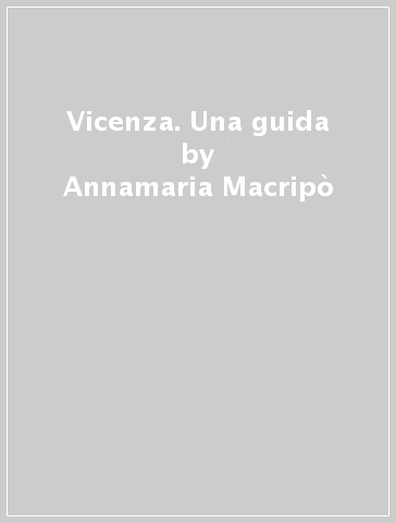 Vicenza. Una guida - Annamaria Macripò