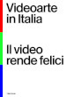 Videoarte in Italia. Il video rende felici. Ediz. italiana e inglese