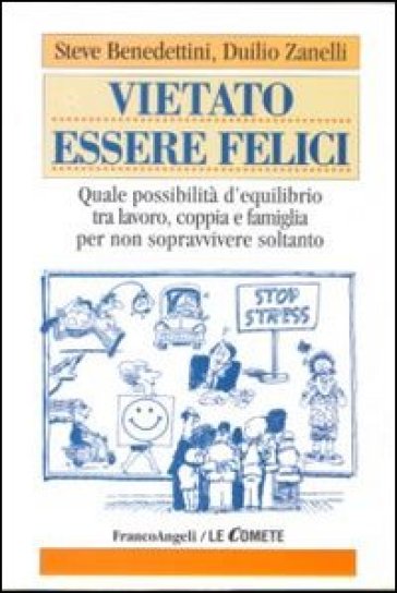 Vietato essere felici. Quale possibilità d'equilibrio tra lavoro, coppia e famiglia per non sopravvivere soltanto - Steve Benedettini - Duilio Zanelli