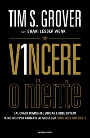 Vincere o niente. Dal coach di Michael Jordan e Kobe Bryant il metodo per arrivare al successo costi quel che costi - Tim S. Grover