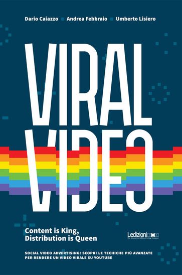 Viral Video. Content is King, Distribution is Queen social video advertising: scopri le tecniche più avanzate per rendere un video virale su youtube - Dario Caiazzo - Andrea Febbraio - Umberto Lisiero