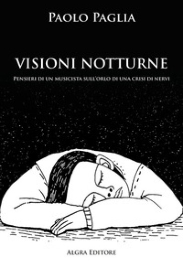 Visioni notturne. Pensieri di un musicista sull'orlo di una crisi di nervi - Paolo Paglia