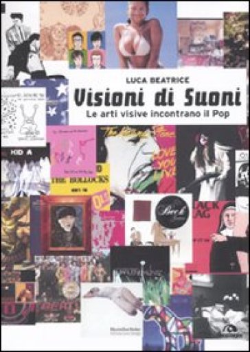 Visioni di suoni. Le arti visive incontrano il pop - Luca Beatrice