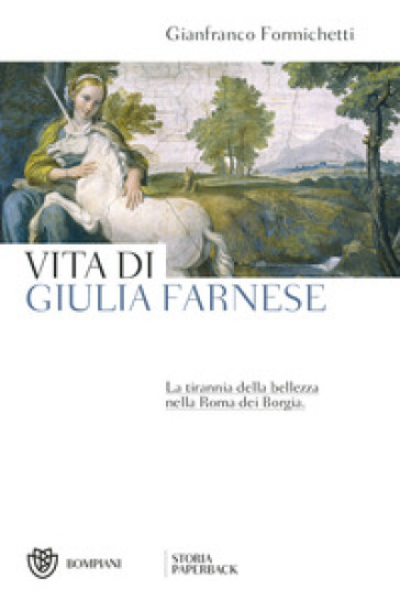 Vita di Giulia Farnese. La tirannia della bellezza nella Roma dei Borgia - Gianfranco Formichetti