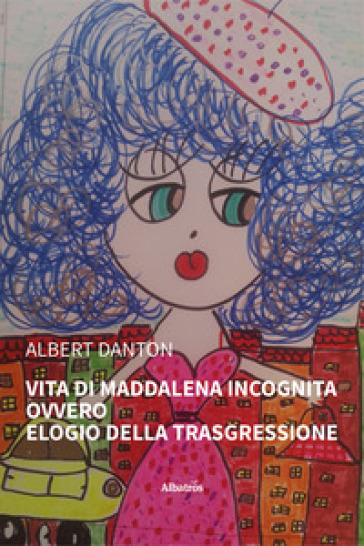 Vita di Maddalena Incognita ovvero Elogio della trasgressione - Albert Danton