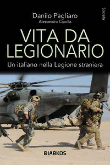 Vita da legionario. Un italiano nella legione straniera - Danilo Pagliaro - Alessandro Cipolla