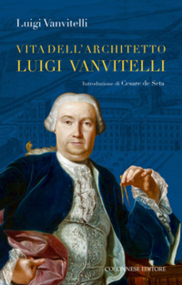 Vita dell'architetto Luigi Vanvitelli segue Descrizione delle Reali delizie di Caserta - Luigi jr. Vanvitelli