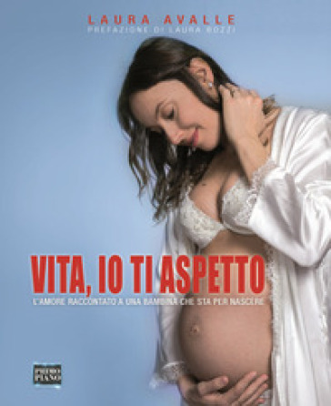 Vita, io ti aspetto. L'amore raccontato a una bambina che sta per nascere - Laura Avalle