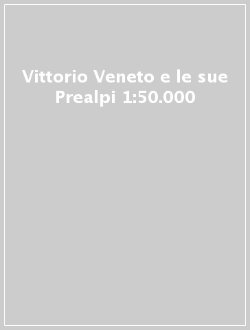 Vittorio Veneto e le sue Prealpi 1:50.000