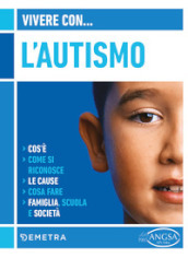 Vivere con l autismo. Cos è. Come si riconosce. Le cause. Cosa fare. Famiglia, scuola e società