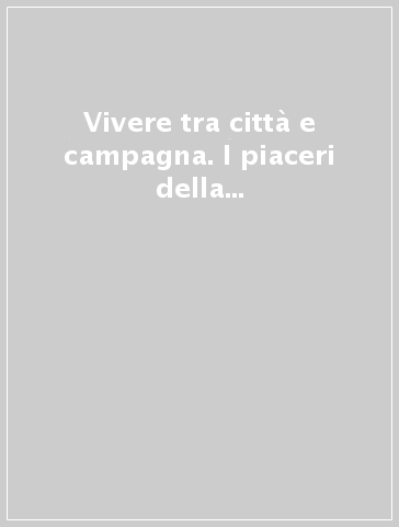 Vivere tra città e campagna. I piaceri della villa dal secolo XVIII al XXI