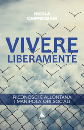 Vivere liberamente. Riconosci e allontana i manipolatori sociali