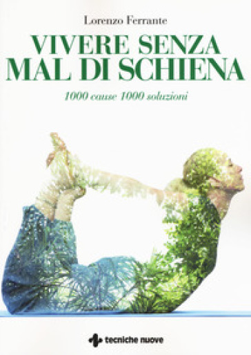 Vivere senza mal di schiena. 1000 cause 1000 soluzioni - Lorenzo Ferrante