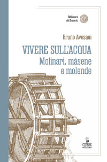 Vivere sull'acqua. Molinari, màsene e molende - Bruno Avesani