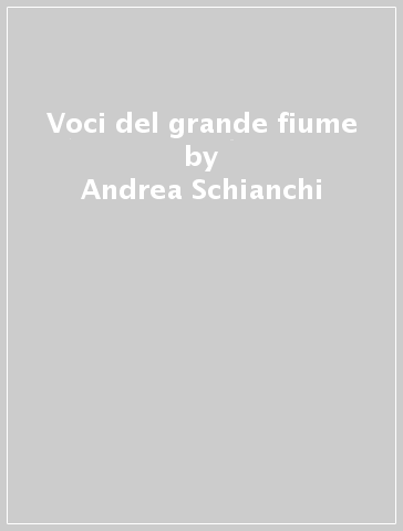 Voci del grande fiume - Andrea Schianchi - Lina Pancaldi