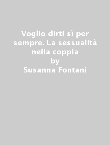 Voglio dirti sì per sempre. La sessualità nella coppia - Susanna Fontani