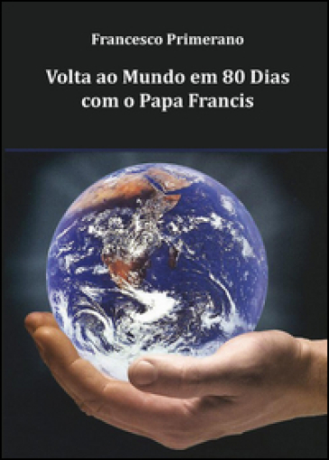 Volta ao mundo em 80 dias com o Papa Francis - Francesco Primerano