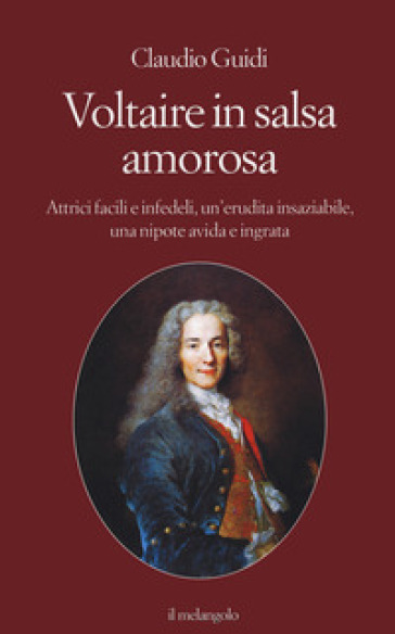 Voltaire in salsa amorosa. Attrici facili e infedeli, un'erudita insaziabile, una nipote avida e ingrata - Claudio Guidi