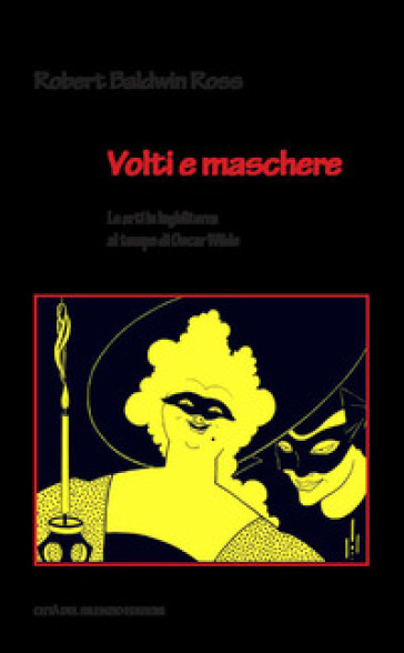 Volti e maschere. Le arti in Inghilterra al tempo di Oscar Wilde - Robert Baldwin Ross