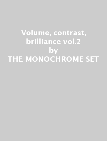 Volume, contrast, brilliance vol.2 - THE MONOCHROME SET