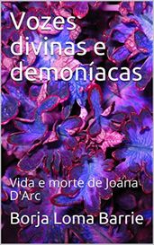 Vozes Divinas e Demoníacas. Vida e Morte de Joana D Arc.