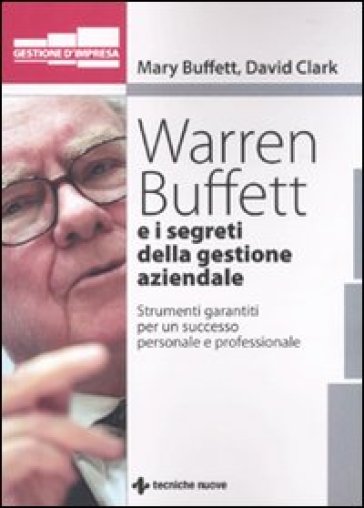 Warren Buffet e i segreti della gestione aziendale. Strumenti garantiti per un successo personale e professionale - Mary Buffet - David Clark