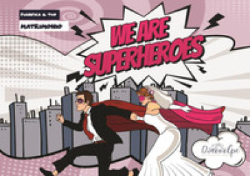 We are superheroes. Pianifica il tuo matrimonio - Dino Arturo Volpe