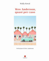 Wes Anderson, quasi per caso. Ediz. illustrata