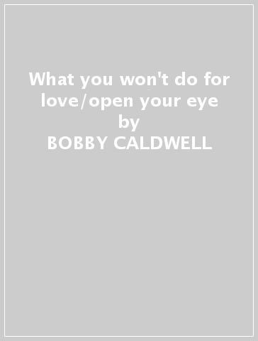 What you won't do for love/open your eye - BOBBY CALDWELL