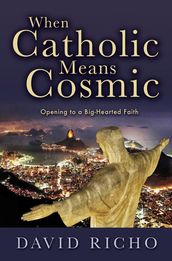 When Catholic Means Cosmic: Opening to a Big-Hearted Faith