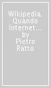 Wikipedia. Quando Internet è questione di vita o di morte. Il potere della conoscenza uccide la conoscenza del potere