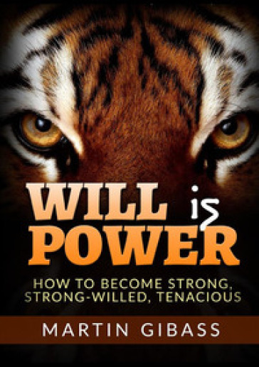 Will is Power. How to become strong, strong-willed, tenacious - Martin Gibass