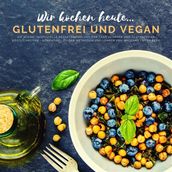 Wir kochen heute...glutenfrei und vegan - Die kleine, inoffizielle Rezeptesammlung