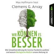 Wir konnen es besser - Wie Umweltzerstorung die Corona-Pandemie ausloste und warum okologische Medizin unsere Rettung ist (Ungekurzt)