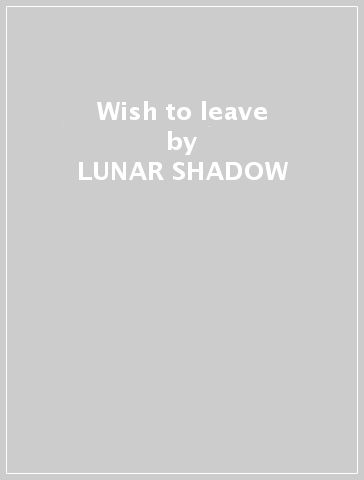 Wish to leave - LUNAR SHADOW